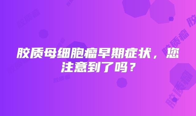 胶质母细胞瘤早期症状，您注意到了吗？