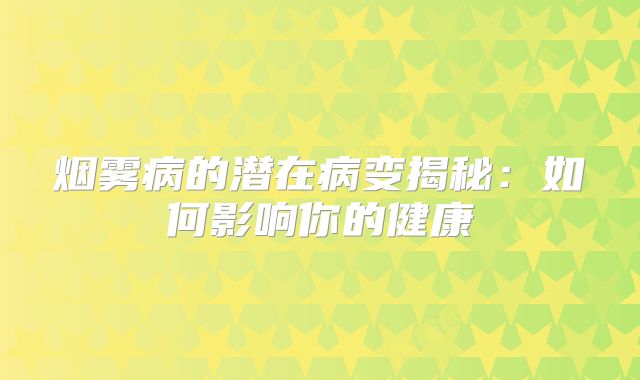 烟雾病的潜在病变揭秘：如何影响你的健康