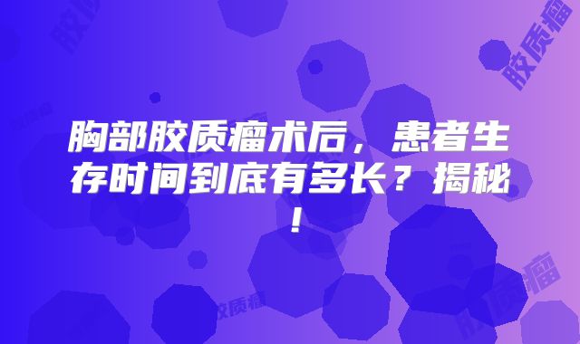 胸部胶质瘤术后，患者生存时间到底有多长？揭秘！