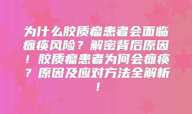 为什么胶质瘤患者会面临瘫痪风险？解密背后原因！胶质瘤患者为何会瘫痪？原因及应对方法全解析！