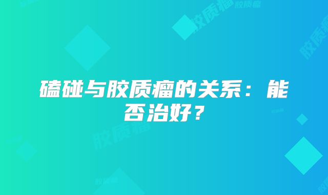磕碰与胶质瘤的关系：能否治好？