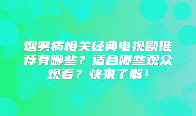 烟雾病相关经典电视剧推荐有哪些？适合哪些观众观看？快来了解！