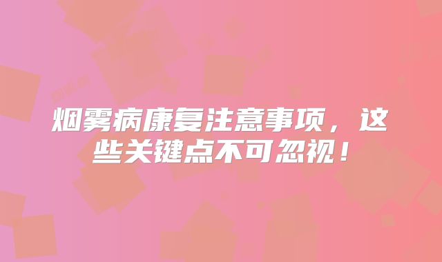 烟雾病康复注意事项，这些关键点不可忽视！