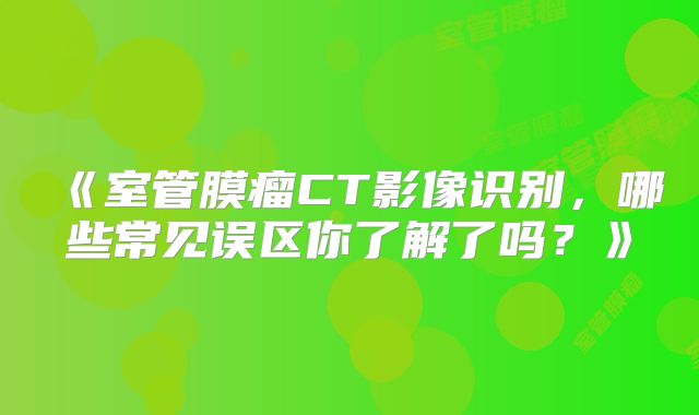 《室管膜瘤CT影像识别，哪些常见误区你了解了吗？》