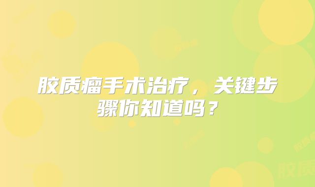 胶质瘤手术治疗，关键步骤你知道吗？