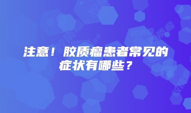 注意！胶质瘤患者常见的症状有哪些？