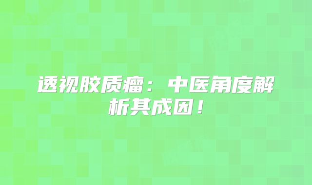 透视胶质瘤：中医角度解析其成因！