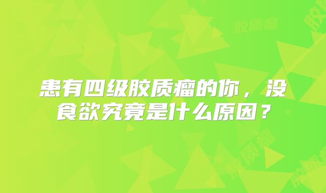 患有四级胶质瘤的你，没食欲究竟是什么原因？