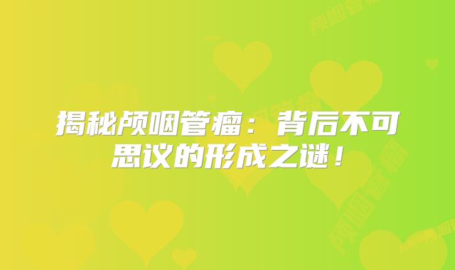 揭秘颅咽管瘤：背后不可思议的形成之谜！
