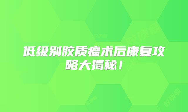 低级别胶质瘤术后康复攻略大揭秘！