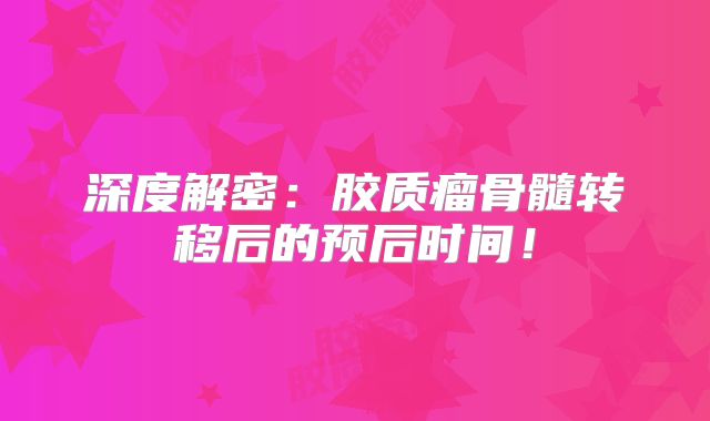 深度解密：胶质瘤骨髓转移后的预后时间！