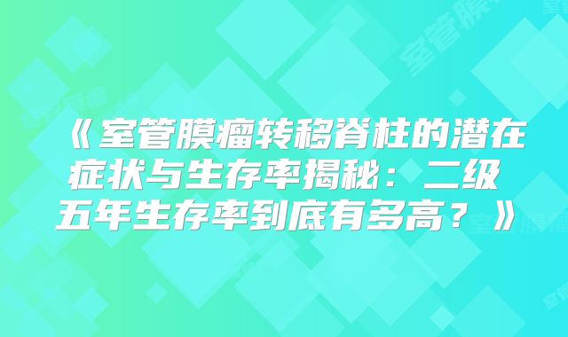 《室管膜瘤转移脊柱的潜在症状与生存率揭秘：二级五年生存率到底有多高？》