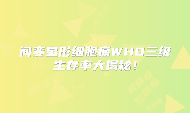 间变星形细胞瘤WHO三级生存率大揭秘！
