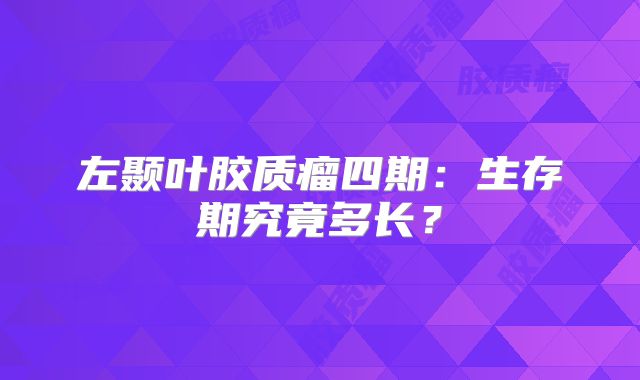 左颞叶胶质瘤四期：生存期究竟多长？