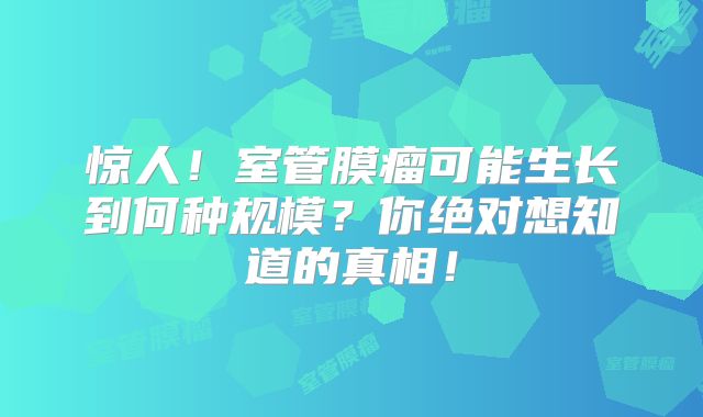 惊人！室管膜瘤可能生长到何种规模？你绝对想知道的真相！
