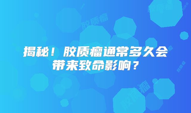 揭秘！胶质瘤通常多久会带来致命影响？