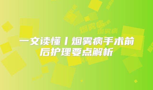 一文读懂丨烟雾病手术前后护理要点解析