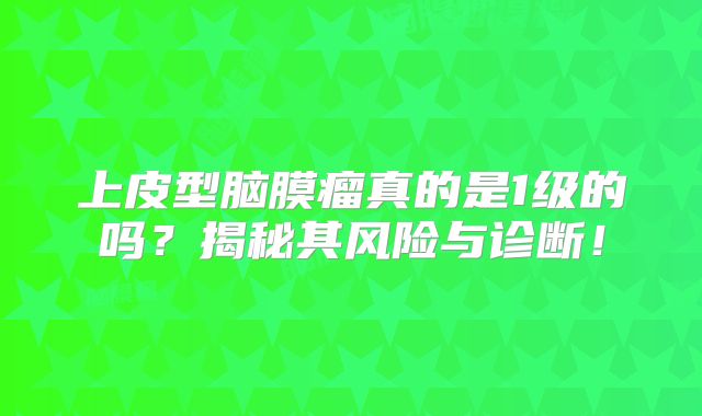 上皮型脑膜瘤真的是1级的吗？揭秘其风险与诊断！