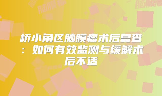 桥小角区脑膜瘤术后复查：如何有效监测与缓解术后不适