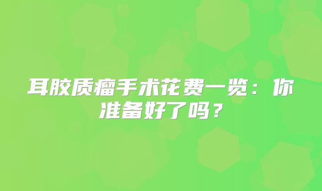 耳胶质瘤手术花费一览：你准备好了吗？