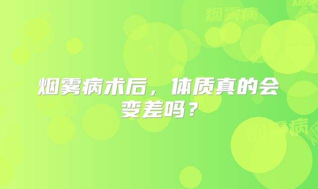烟雾病术后，体质真的会变差吗？