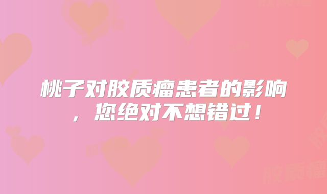 桃子对胶质瘤患者的影响，您绝对不想错过！