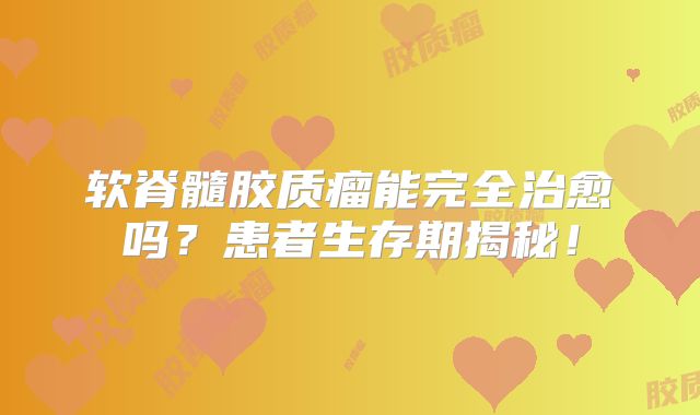 软脊髓胶质瘤能完全治愈吗？患者生存期揭秘！