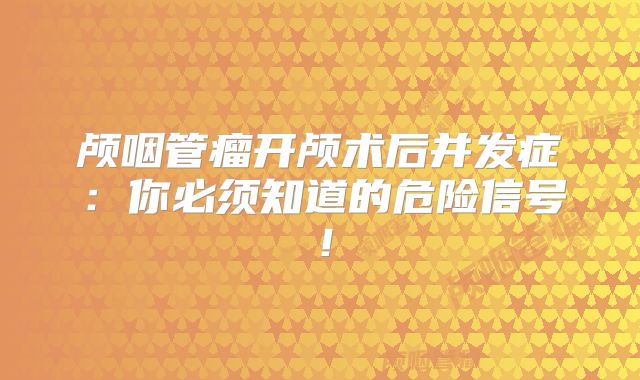 颅咽管瘤开颅术后并发症：你必须知道的危险信号！