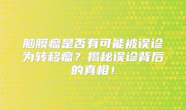 脑膜瘤是否有可能被误诊为转移瘤？揭秘误诊背后的真相！