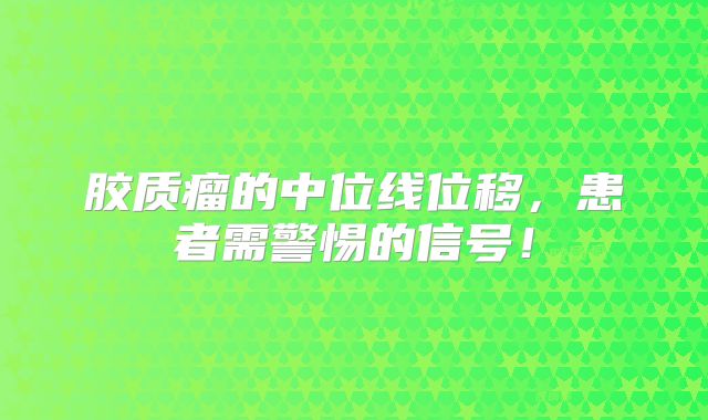 胶质瘤的中位线位移，患者需警惕的信号！