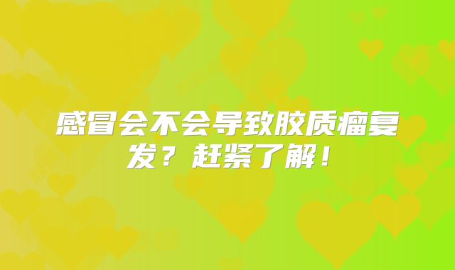 感冒会不会导致胶质瘤复发？赶紧了解！
