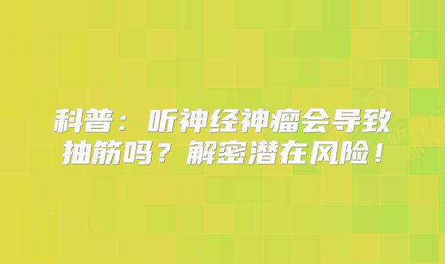 科普：听神经神瘤会导致抽筋吗？解密潜在风险！