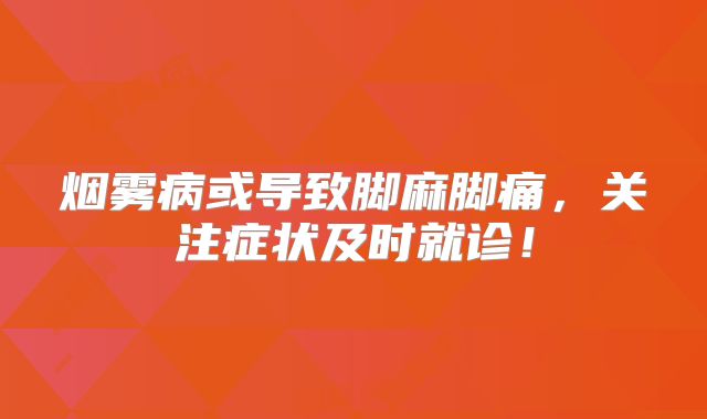 烟雾病或导致脚麻脚痛，关注症状及时就诊！
