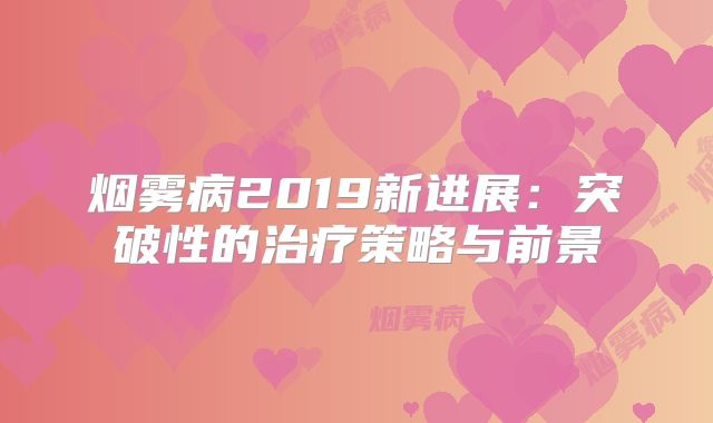 烟雾病2019新进展：突破性的治疗策略与前景