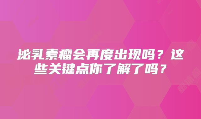 泌乳素瘤会再度出现吗？这些关键点你了解了吗？