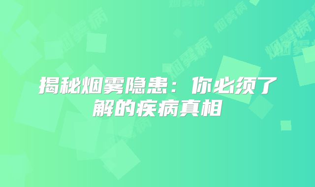 揭秘烟雾隐患：你必须了解的疾病真相
