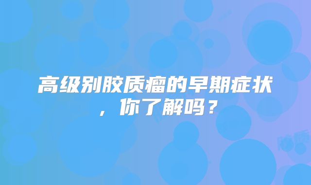 高级别胶质瘤的早期症状，你了解吗？