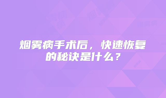 烟雾病手术后，快速恢复的秘诀是什么？