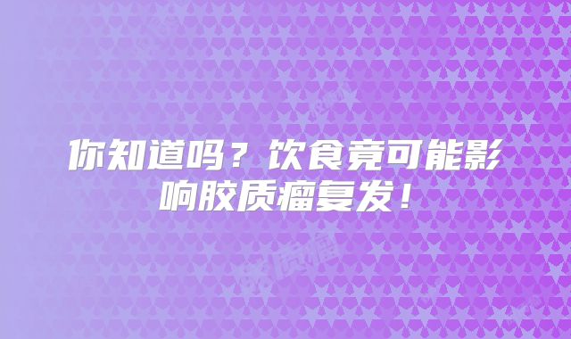 你知道吗？饮食竟可能影响胶质瘤复发！