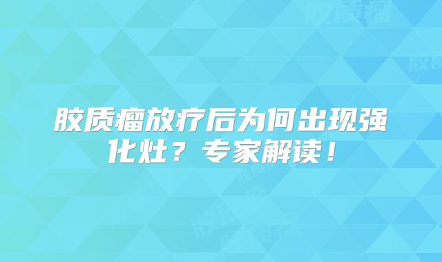 胶质瘤放疗后为何出现强化灶？专家解读！