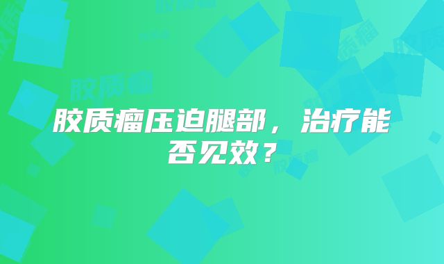 胶质瘤压迫腿部，治疗能否见效？
