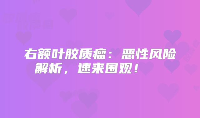 右额叶胶质瘤：恶性风险解析，速来围观！  
