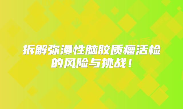 拆解弥漫性脑胶质瘤活检的风险与挑战！