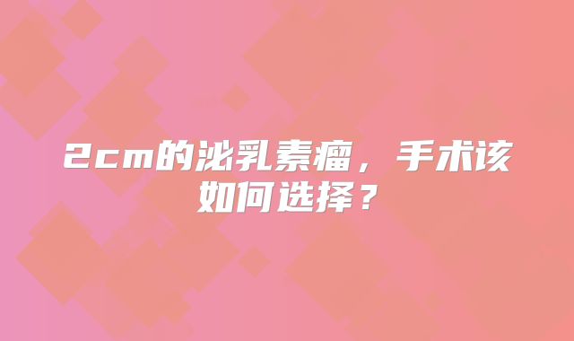 2cm的泌乳素瘤，手术该如何选择？