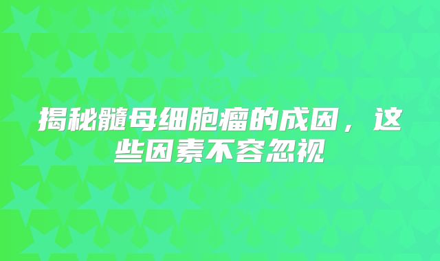 揭秘髓母细胞瘤的成因，这些因素不容忽视