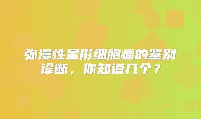 弥漫性星形细胞瘤的鉴别诊断，你知道几个？