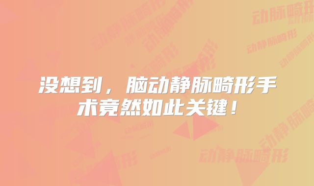 没想到，脑动静脉畸形手术竟然如此关键！