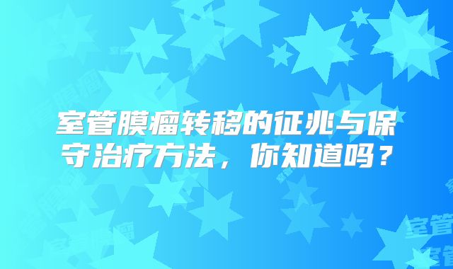室管膜瘤转移的征兆与保守治疗方法，你知道吗？