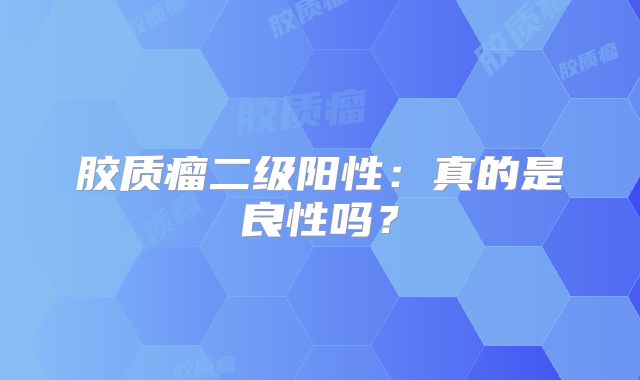 胶质瘤二级阳性：真的是良性吗？