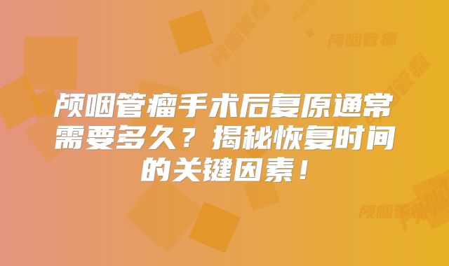 颅咽管瘤手术后复原通常需要多久？揭秘恢复时间的关键因素！